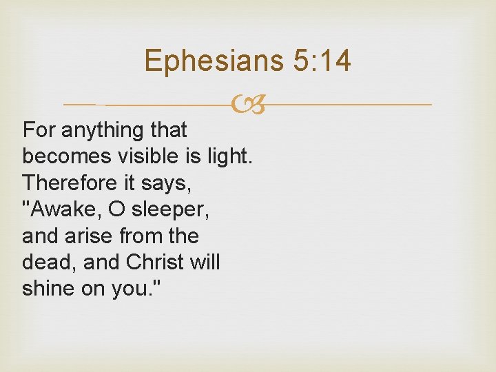 Ephesians 5: 14 For anything that becomes visible is light. Therefore it says, "Awake,