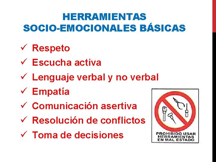 HERRAMIENTAS SOCIO-EMOCIONALES BÁSICAS Respeto Escucha activa Lenguaje verbal y no verbal Empatía Comunicación asertiva