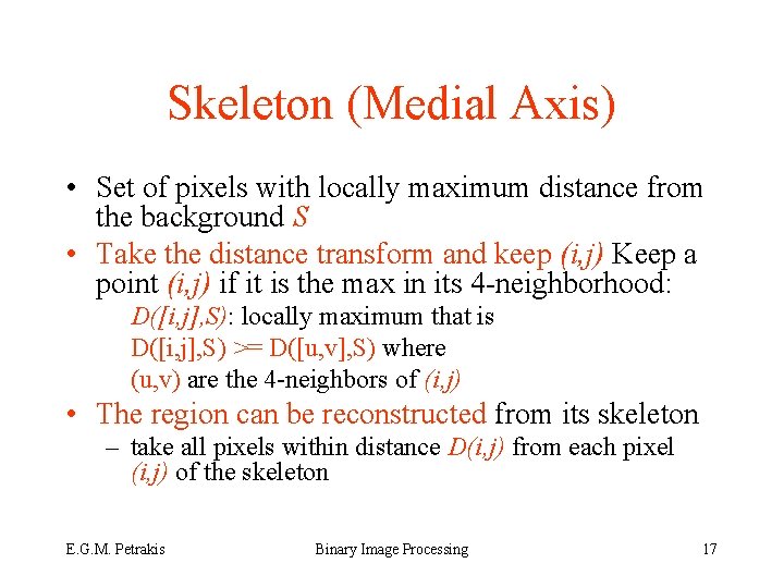 Skeleton (Medial Axis) • Set of pixels with locally maximum distance from the background