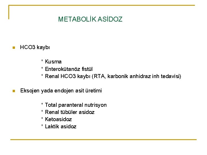 METABOLİK ASİDOZ n HCO 3 kaybı * Kusma * Enterokütanöz fistül * Renal HCO