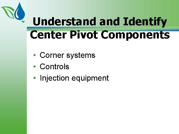 Understand Identify Center Pivot Components • Corner systems • Controls • Injection equipment 
