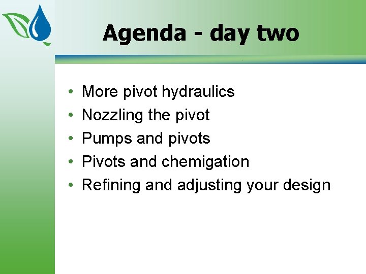 Agenda - day two • • • More pivot hydraulics Nozzling the pivot Pumps
