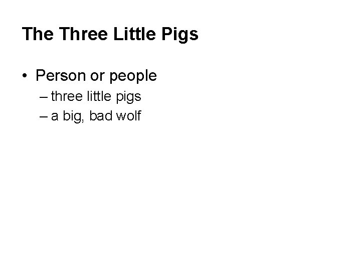 The Three Little Pigs • Person or people – three little pigs – a