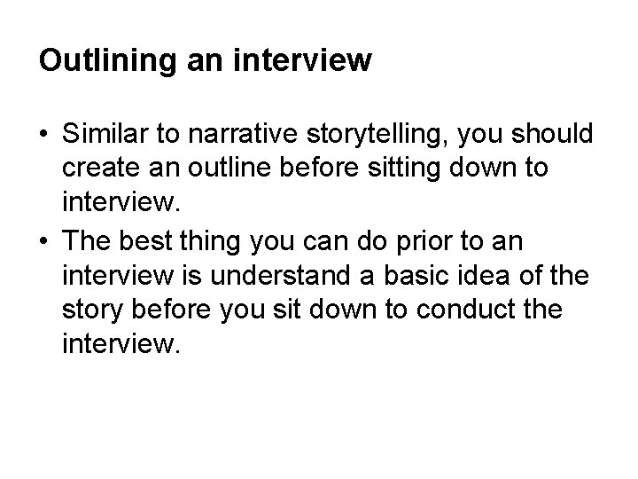 Outlining an interview • Similar to narrative storytelling, you should create an outline before