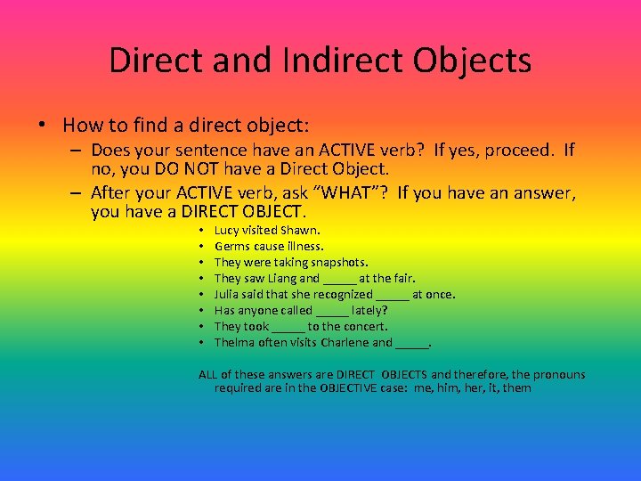 Direct and Indirect Objects • How to find a direct object: – Does your