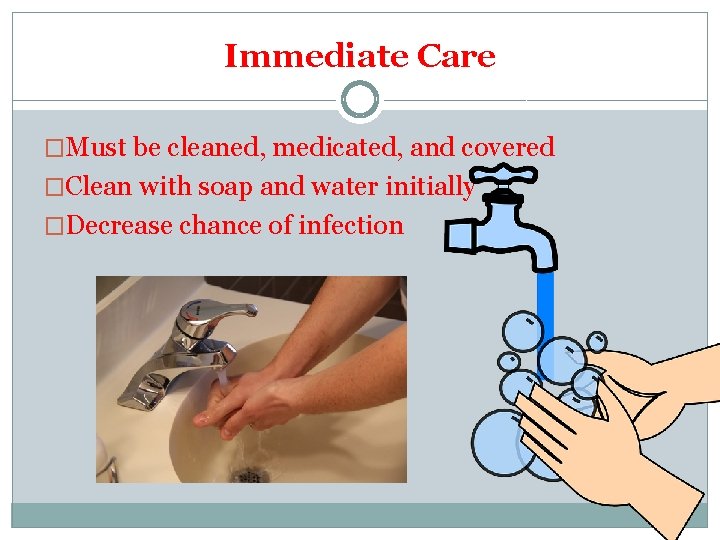 Immediate Care �Must be cleaned, medicated, and covered �Clean with soap and water initially