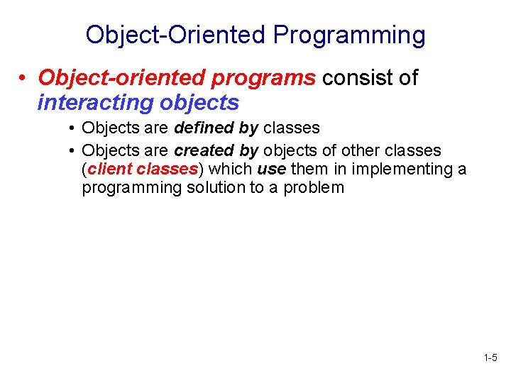 Object-Oriented Programming • Object-oriented programs consist of interacting objects • Objects are defined by