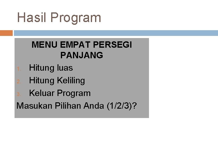 Hasil Program MENU EMPAT PERSEGI PANJANG 1. Hitung luas 2. Hitung Keliling 3. Keluar