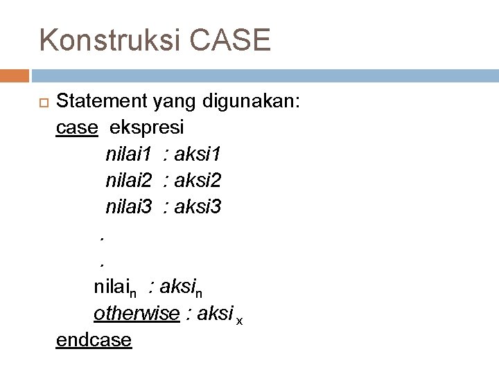 Konstruksi CASE Statement yang digunakan: case ekspresi nilai 1 : aksi 1 nilai 2