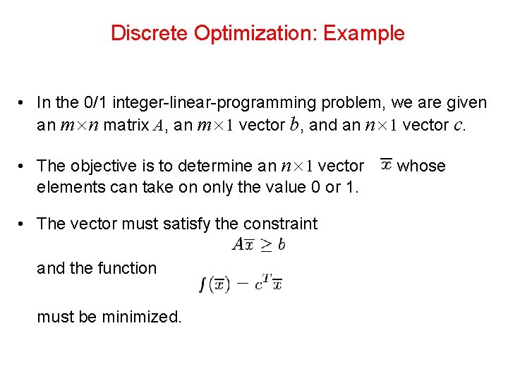 Discrete Optimization: Example • In the 0/1 integer-linear-programming problem, we are given an m×n