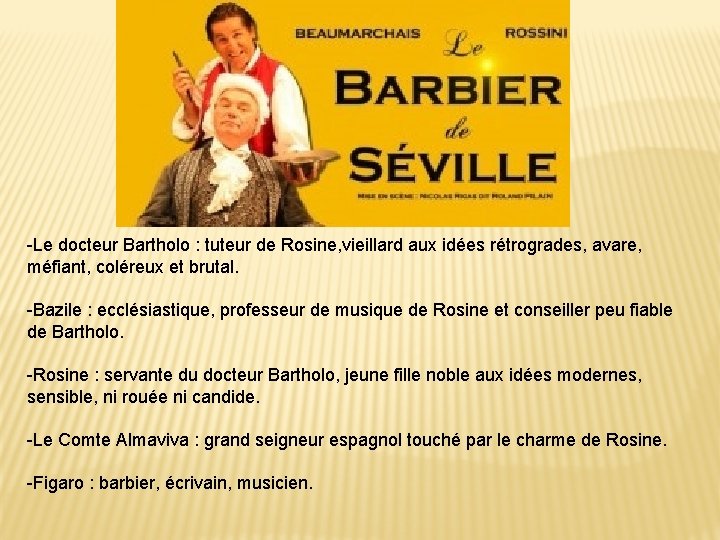 -Le docteur Bartholo : tuteur de Rosine, vieillard aux idées rétrogrades, avare, méfiant, coléreux