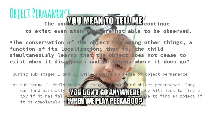 Object Permanence The understanding that objects continue to exist even when they are not