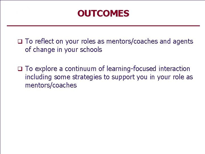 OUTCOMES q To reflect on your roles as mentors/coaches and agents of change in