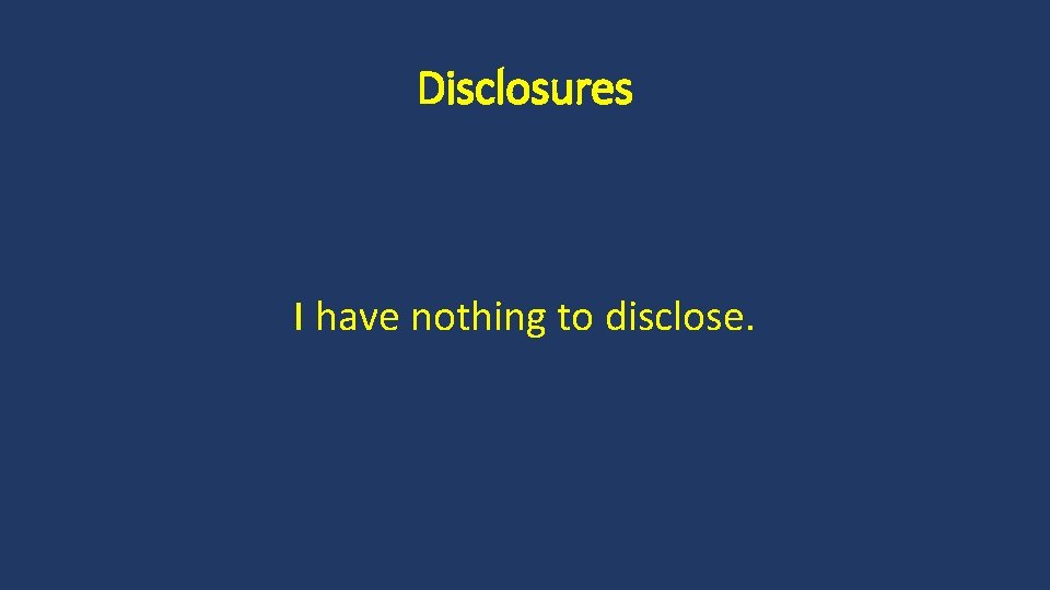 Disclosures I have nothing to disclose. 
