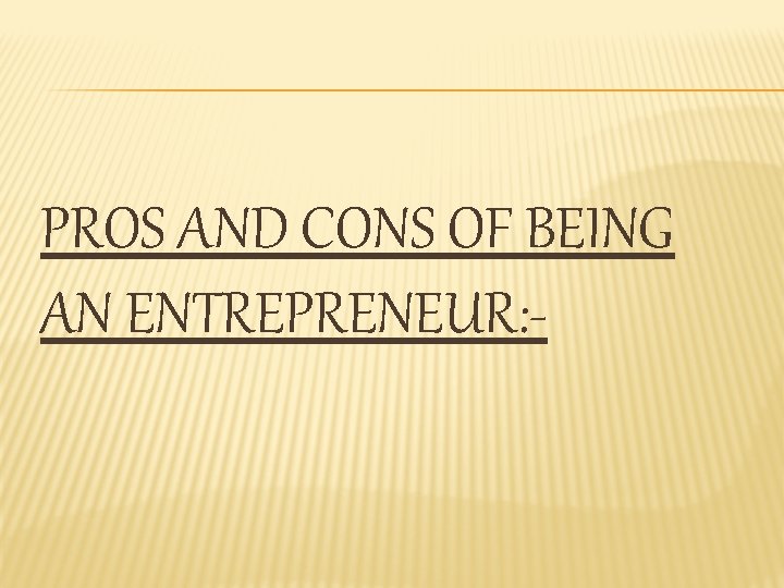 PROS AND CONS OF BEING AN ENTREPRENEUR: - 