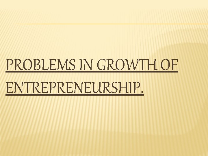 PROBLEMS IN GROWTH OF ENTREPRENEURSHIP. 