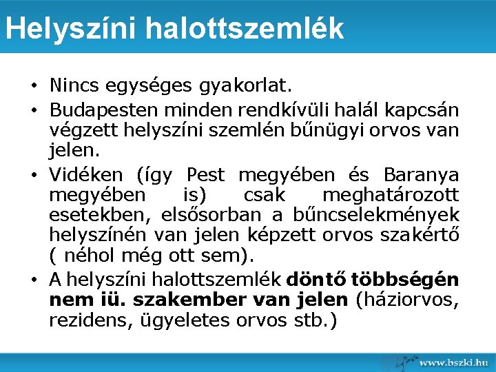 Helyszíni halottszemlék • Nincs egységes gyakorlat. • Budapesten minden rendkívüli halál kapcsán végzett helyszíni