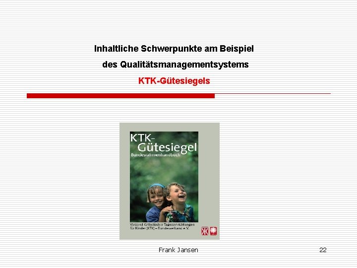 Inhaltliche Schwerpunkte am Beispiel des Qualitätsmanagementsystems KTK-Gütesiegels Frank Jansen 22 