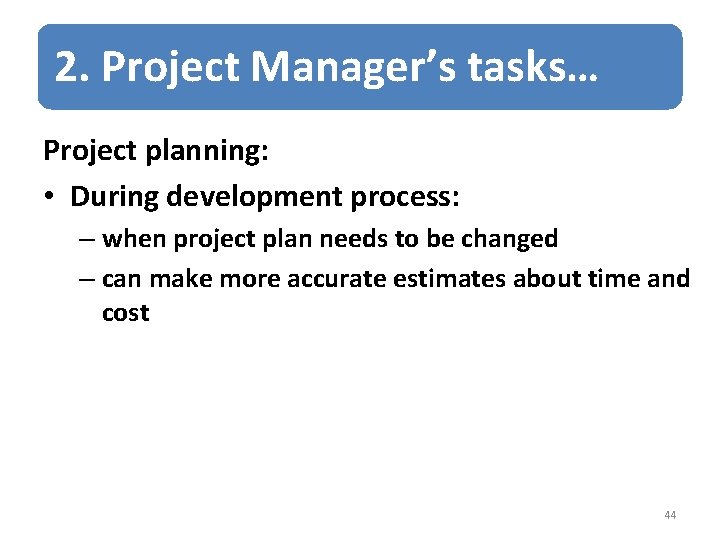 2. Project Manager’s tasks… Project planning: • During development process: – when project plan