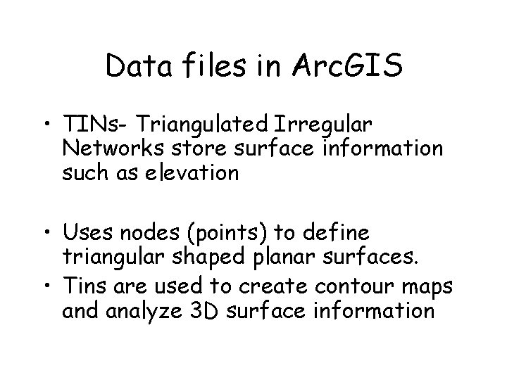 Data files in Arc. GIS • TINs- Triangulated Irregular Networks store surface information such