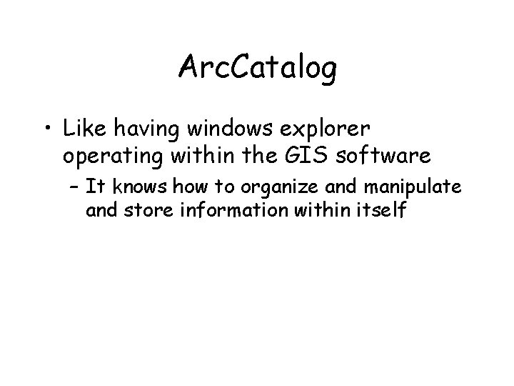 Arc. Catalog • Like having windows explorer operating within the GIS software – It Arc. Catalog • Like having windows explorer operating within the GIS software – It