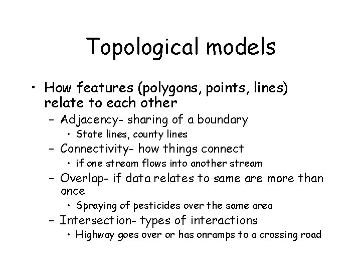 Topological models • How features (polygons, points, lines) relate to each other – Adjacency-
