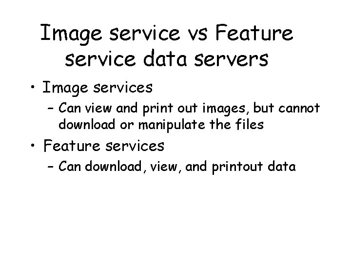 Image service vs Feature service data servers • Image services – Can view and