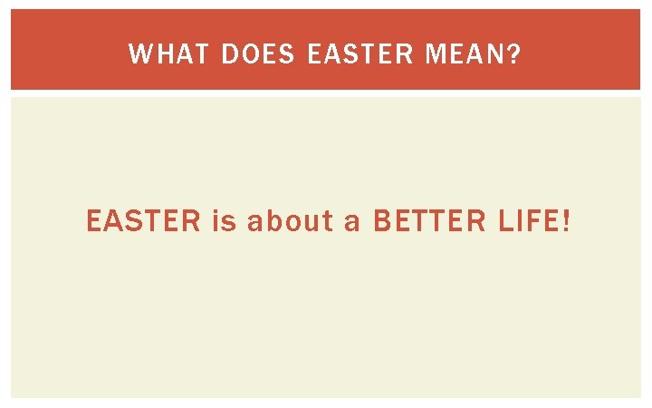 WHAT DOES EASTER MEAN? EASTER is about a BETTER LIFE! 
