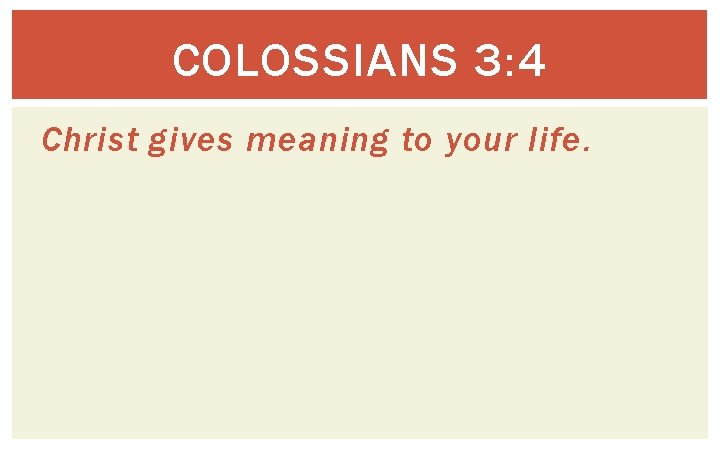 COLOSSIANS 3: 4 Christ gives meaning to your life. 