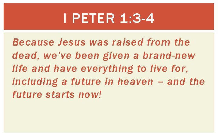 I PETER 1: 3 -4 Because Jesus was raised from the dead, we’ve been