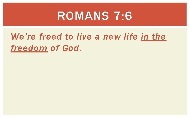 ROMANS 7: 6 We’re freed to live a new life in the freedom of