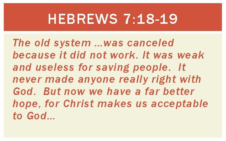 HEBREWS 7: 18 -19 The old system …was canceled because it did not work.