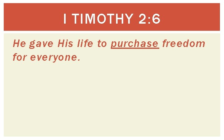 I TIMOTHY 2: 6 He gave His life to purchase freedom for everyone. 