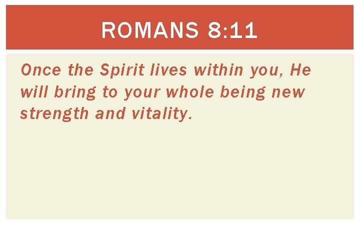 ROMANS 8: 11 Once the Spirit lives within you, He will bring to your