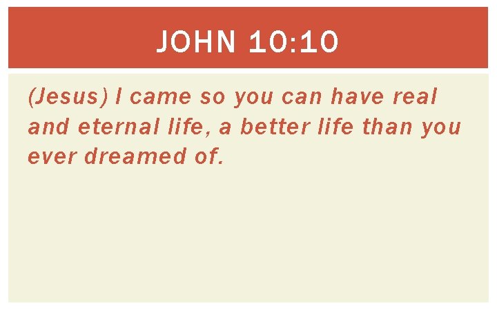 JOHN 10: 10 (Jesus) I came so you can have real and eternal life,