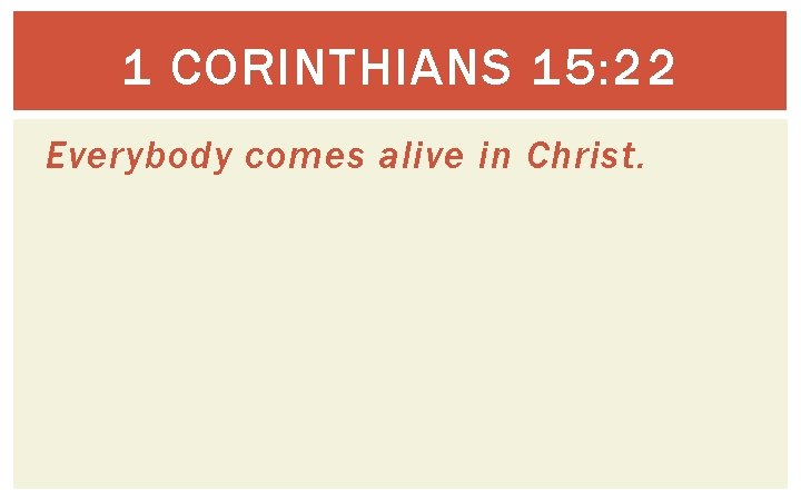 1 CORINTHIANS 15: 22 Everybody comes alive in Christ. 