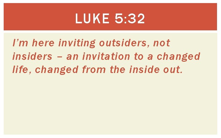 LUKE 5: 32 I’m here inviting outsiders, not insiders – an invitation to a