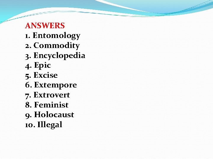 ANSWERS 1. Entomology 2. Commodity 3. Encyclopedia 4. Epic 5. Excise 6. Extempore 7.