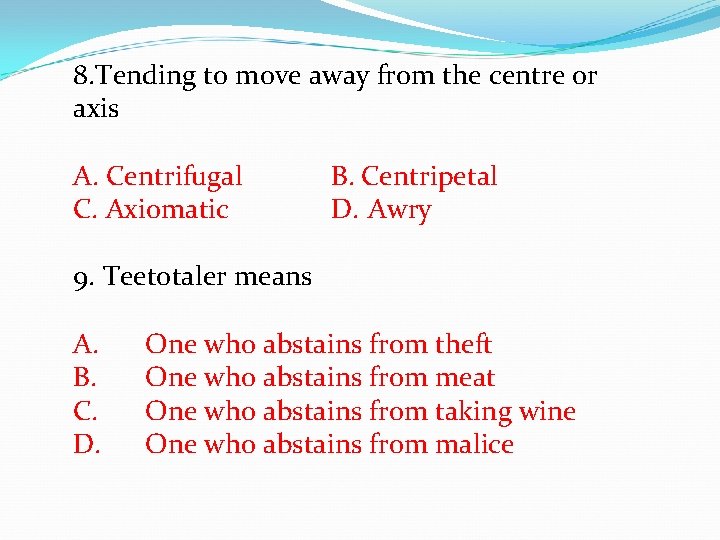 8. Tending to move away from the centre or axis A. Centrifugal B. Centripetal