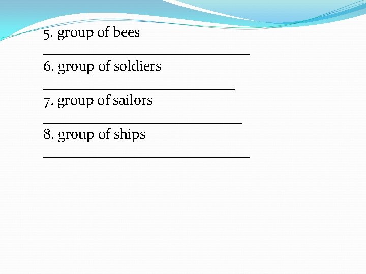 5. group of bees _______________ 6. group of soldiers ______________ 7. group of sailors
