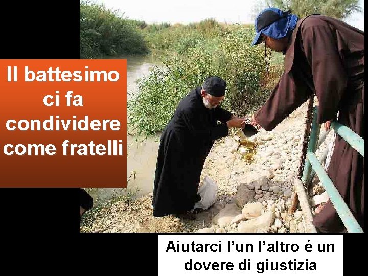 Il battesimo ci fa condividere come fratelli Aiutarci l’un l’altro é un dovere di