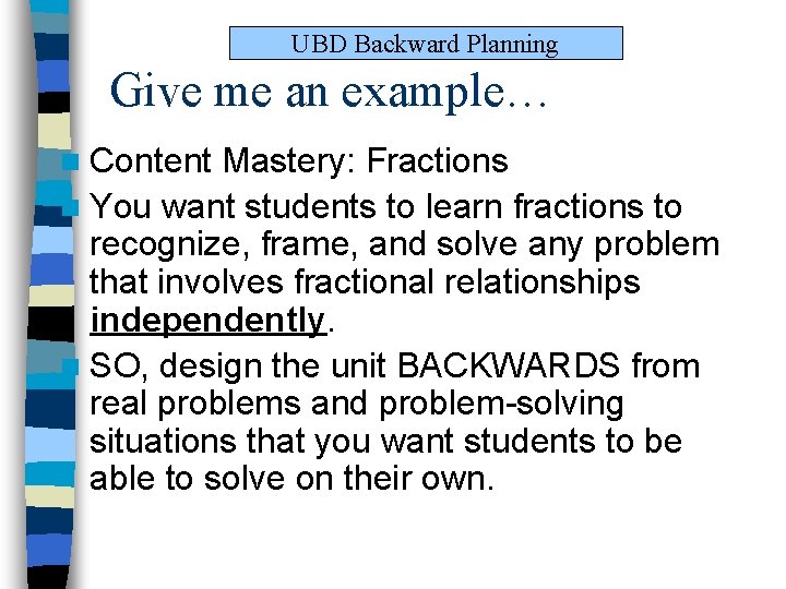 UBD Backward Planning Give me an example… n Content Mastery: Fractions n You want UBD Backward Planning Give me an example… n Content Mastery: Fractions n You want