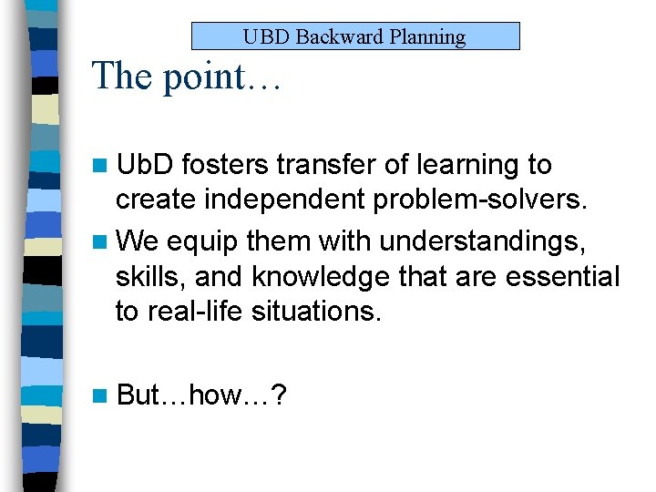 UBD Backward Planning The point… n Ub. D fosters transfer of learning to create UBD Backward Planning The point… n Ub. D fosters transfer of learning to create
