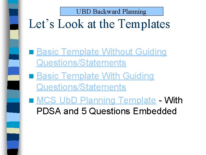 UBD Backward Planning Let’s Look at the Templates n Basic Template Without Guiding Questions/Statements UBD Backward Planning Let’s Look at the Templates n Basic Template Without Guiding Questions/Statements