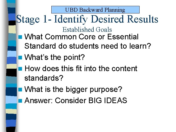 UBD Backward Planning Stage 1 - Identify Desired Results n What Established Goals Common UBD Backward Planning Stage 1 - Identify Desired Results n What Established Goals Common