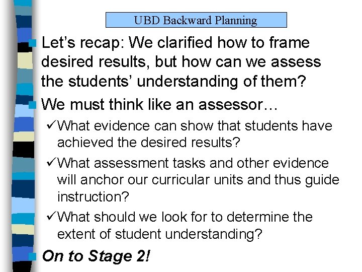UBD Backward Planning n Let’s recap: We clarified how to frame desired results, but UBD Backward Planning n Let’s recap: We clarified how to frame desired results, but