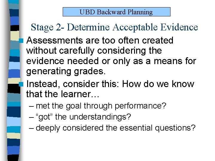 UBD Backward Planning Stage 2 - Determine Acceptable Evidence n Assessments are too often UBD Backward Planning Stage 2 - Determine Acceptable Evidence n Assessments are too often