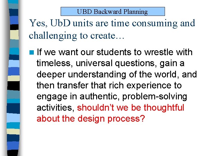 UBD Backward Planning Yes, Ub. D units are time consuming and challenging to create… UBD Backward Planning Yes, Ub. D units are time consuming and challenging to create…