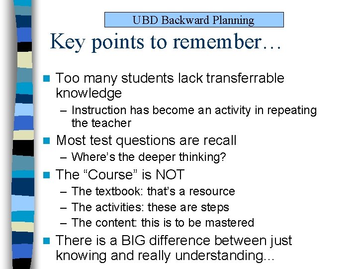 UBD Backward Planning Key points to remember… n Too many students lack transferrable knowledge UBD Backward Planning Key points to remember… n Too many students lack transferrable knowledge