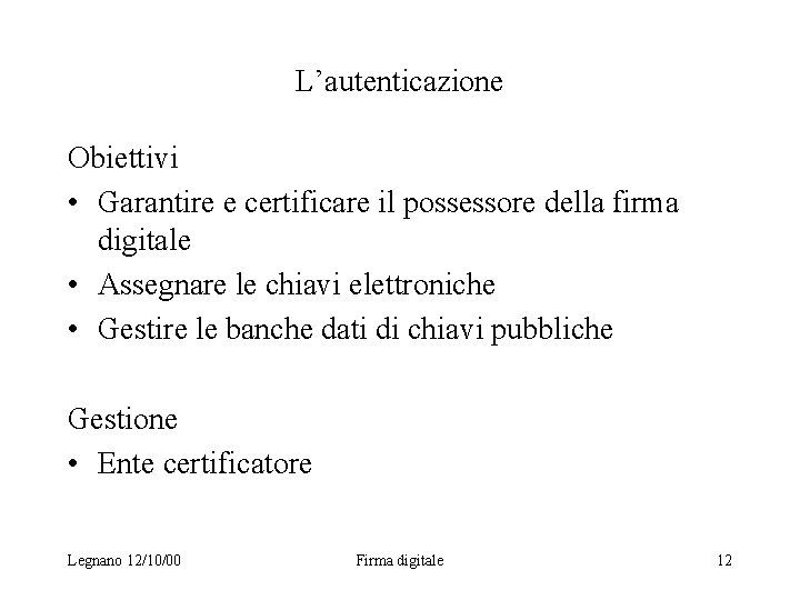 L’autenticazione Obiettivi • Garantire e certificare il possessore della firma digitale • Assegnare le